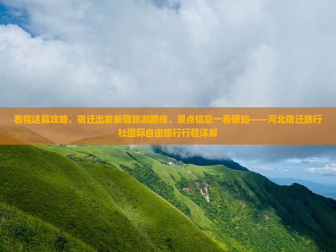 看完这篇攻略，宿迁出发新疆旅游路线、景点信息一看便知——河北宿迁旅行社国际自由旅行行程详解