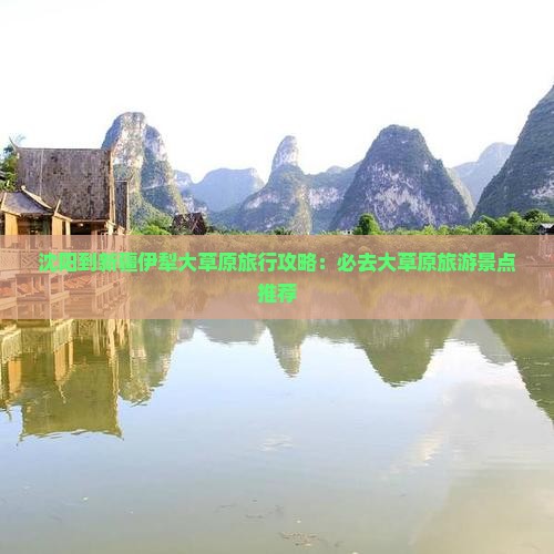 沈阳到新疆伊犁大草原旅行攻略：必去大草原旅游景点推荐
