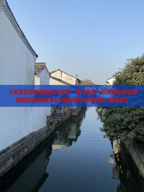 《本溪出发新疆自由行攻略：怎么规划一次详细的新疆旅游路犀国际旅行社小团自由行景点信息一看便知》
