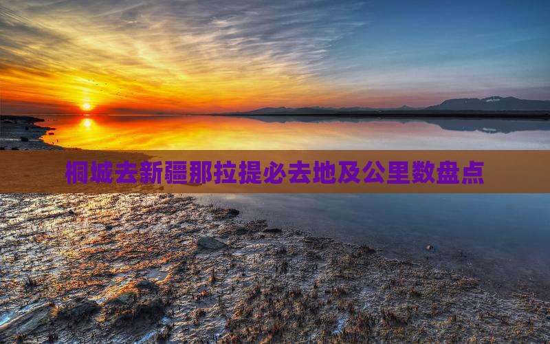 桐城去新疆那拉提必去地及公里数盘点