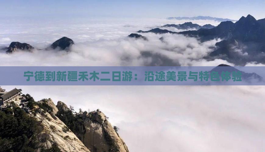 宁德到新疆禾木二日游：沿途美景与特色体验