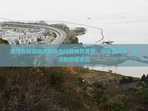 漯河去新疆喀纳斯自由行路线及费用，自驾需几天，漯河到新疆多远
