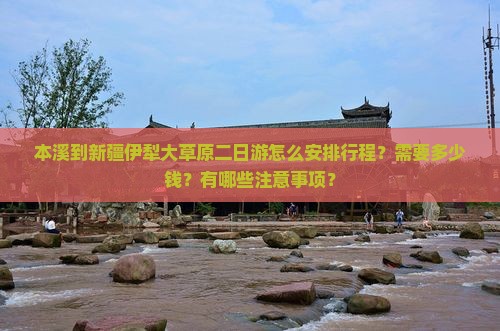 本溪到新疆伊犁大草原二日游怎么安排行程？需要多少钱？有哪些注意事项？