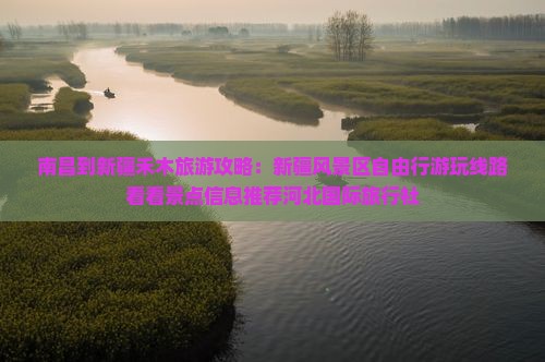 南昌到新疆禾木旅游攻略：新疆风景区自由行游玩线路看看景点信息推荐河北国际旅行社