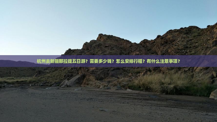 杭州去新疆那拉提五日游？需要多少钱？怎么安排行程？有什么注意事项？