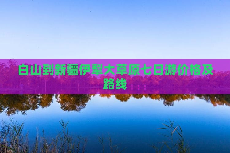 白山到新疆伊犁大草原七日游价格及路线