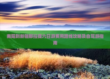 南阳到新疆那拉提六日游费用路线攻略及自驾游指南