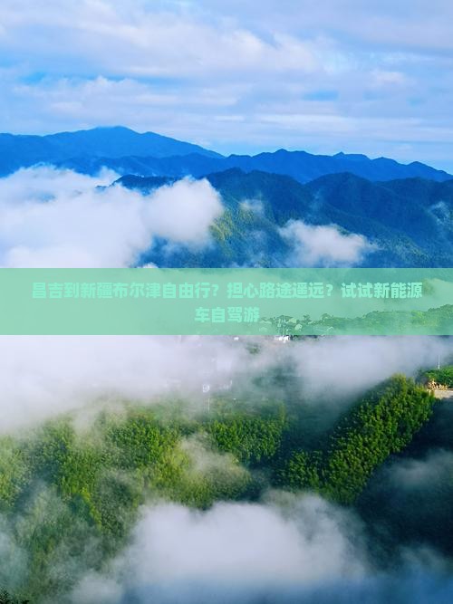 昌吉到新疆布尔津自由行？担心路途遥远？试试新能源车自驾游