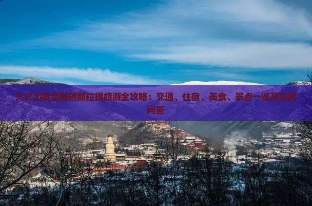 九江出发至新疆那拉提旅游全攻略：交通、住宿、美食、景点一览及实用问答