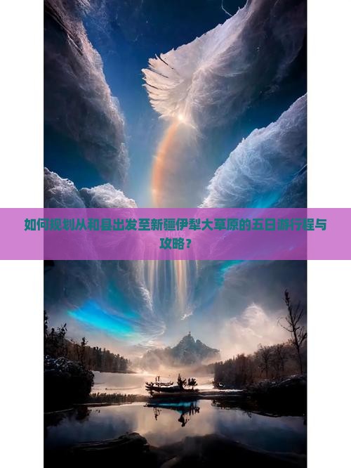 如何规划从和县出发至新疆伊犁大草原的五日游行程与攻略？