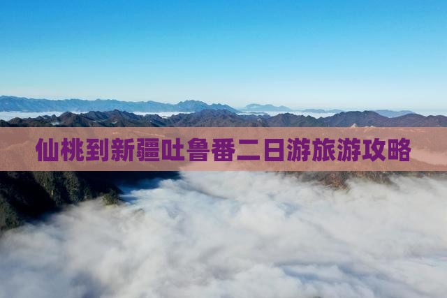 仙桃到新疆吐鲁番二日游旅游攻略