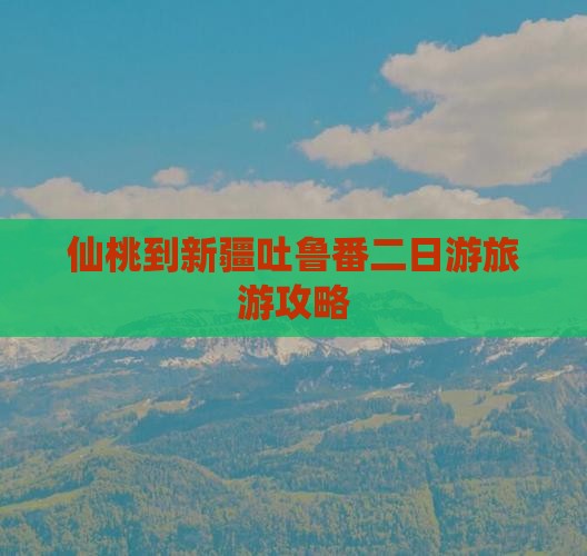 仙桃到新疆吐鲁番二日游旅游攻略