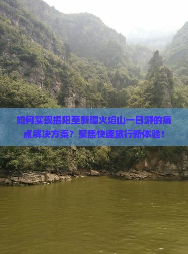 如何实现揭阳至新疆火焰山一日游的痛点解决方案？聚焦快速旅行新体验！