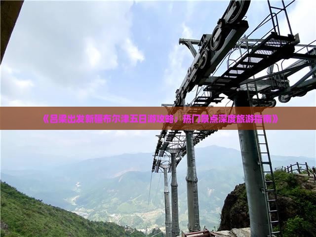 《吕梁出发新疆布尔津五日游攻略：热门景点深度旅游指南》