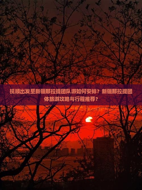 抚顺出发至新疆那拉提团队游如何安排？新疆那拉提团体旅游攻略与行程推荐？