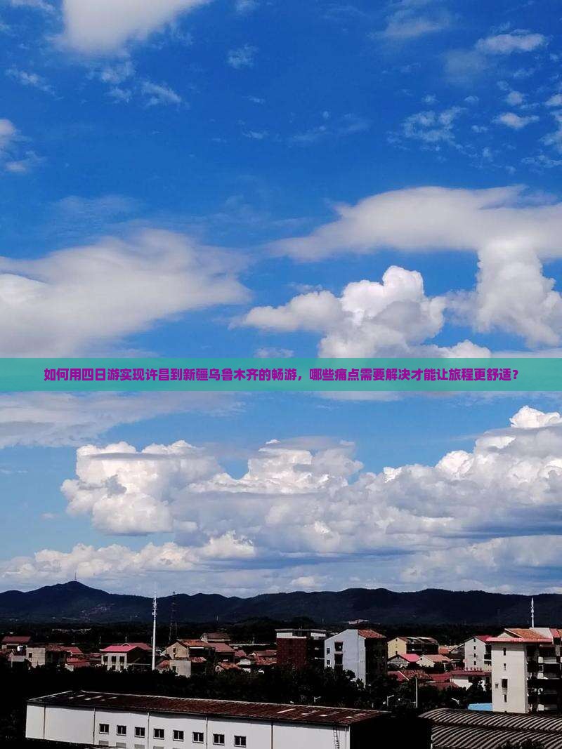如何用四日游实现许昌到新疆乌鲁木齐的畅游，哪些痛点需要解决才能让旅程更舒适？