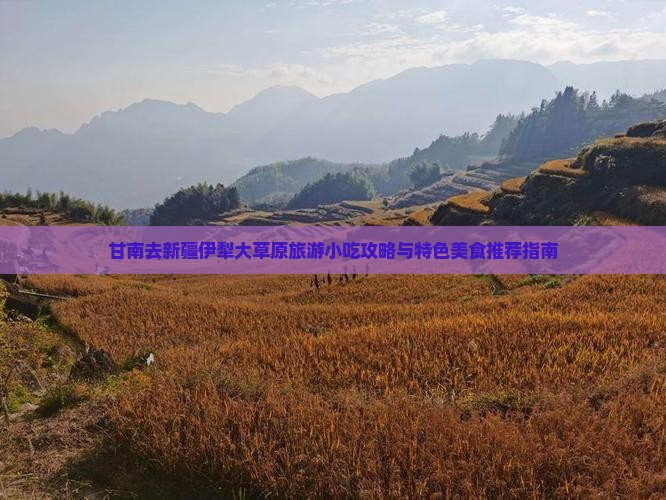 甘南去新疆伊犁大草原旅游小吃攻略与特色美食推荐指南