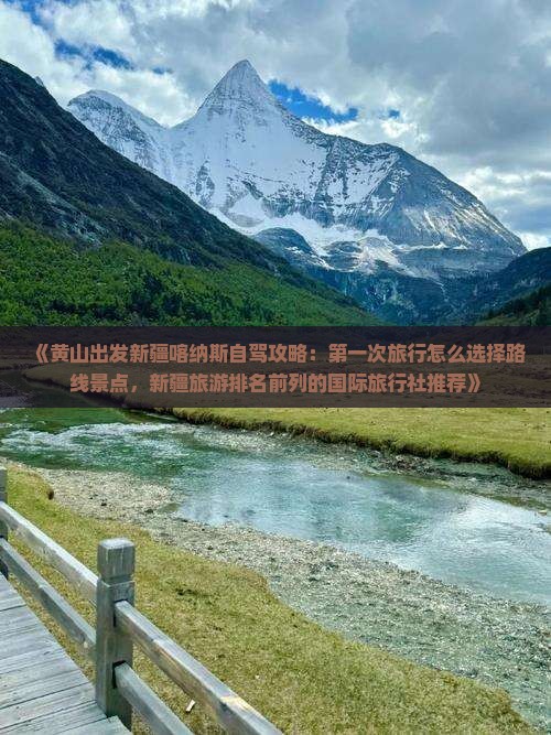 《黄山出发新疆喀纳斯自驾攻略：第一次旅行怎么选择路线景点，新疆旅游排名前列的国际旅行社推荐》