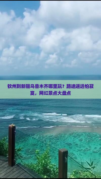 钦州到新疆乌鲁木齐哪里玩？路途遥远怕寂寞，网红景点大盘点