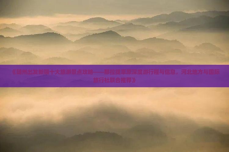 《随州出发新疆十大旅游景点攻略——那拉提草原深度游行程与信息，河北地方与国际旅行社联合推荐》