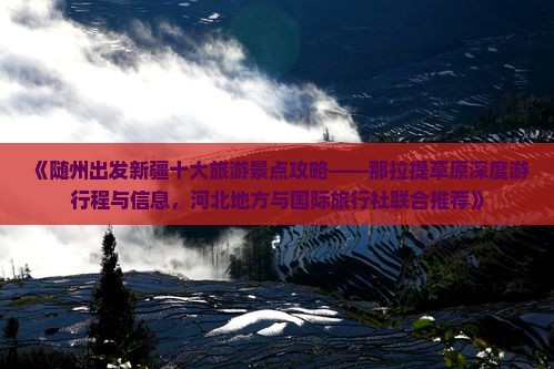 《随州出发新疆十大旅游景点攻略——那拉提草原深度游行程与信息，河北地方与国际旅行社联合推荐》
