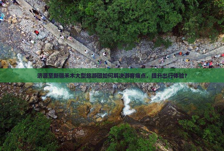 济源至新疆禾木大型旅游团如何解决游客痛点，提升出行体验？