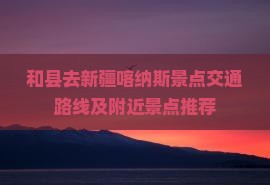 和县去新疆喀纳斯景点交通路线及附近景点推荐
