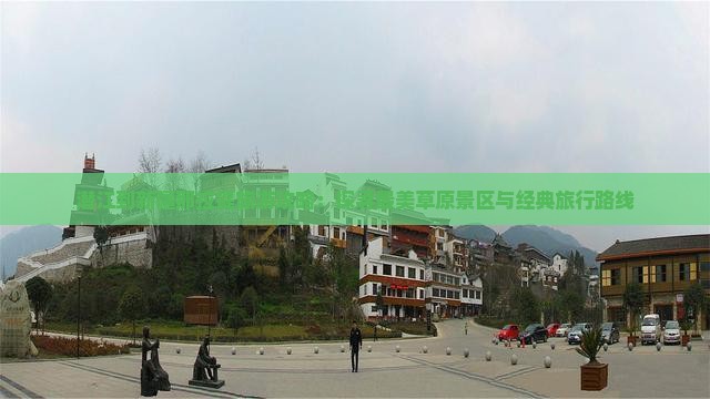 潜江到新疆那拉提旅游攻略：探寻最美草原景区与经典旅行路线