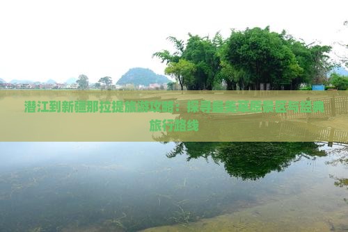 潜江到新疆那拉提旅游攻略：探寻最美草原景区与经典旅行路线