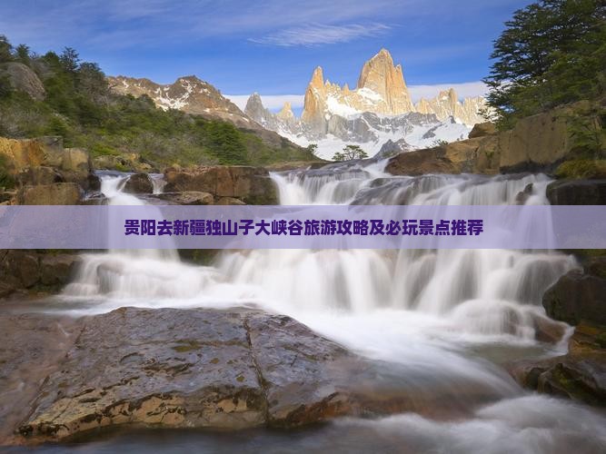 贵阳去新疆独山子大峡谷旅游攻略及必玩景点推荐