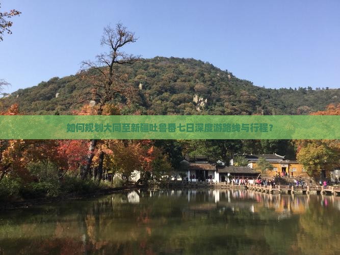 如何规划大同至新疆吐鲁番七日深度游路线与行程？