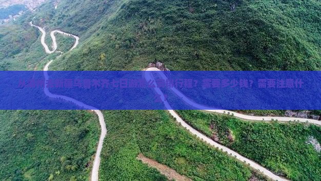 从湖州去新疆乌鲁木齐七日游怎么安排行程？需要多少钱？需要注意什么？