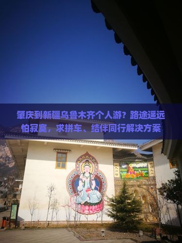 肇庆到新疆乌鲁木齐个人游？路途遥远怕寂寞，求拼车、结伴同行解决方案