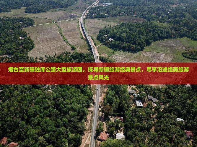 烟台至新疆独库公路大型旅游团，探寻新疆旅游经典景点，尽享沿途绝美旅游景点风光