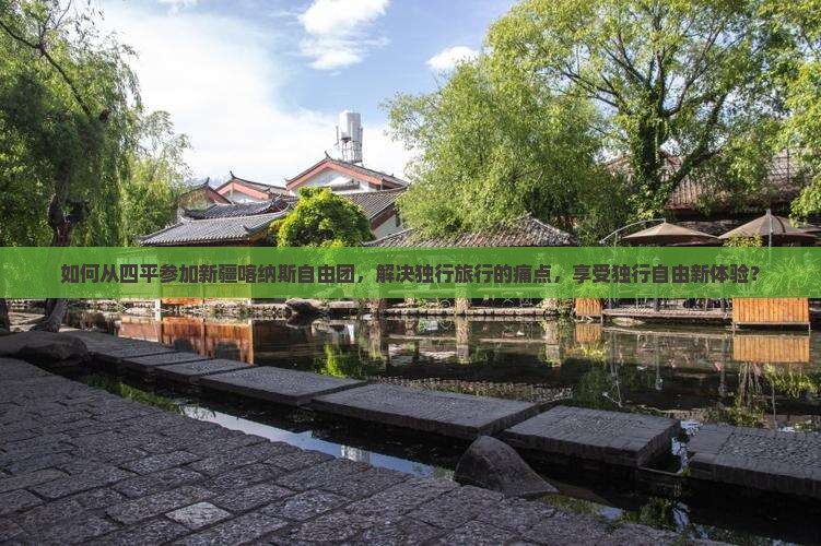 如何从四平参加新疆喀纳斯自由团，解决独行旅行的痛点，享受独行自由新体验？