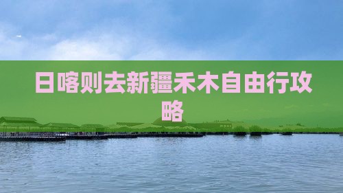 日喀则去新疆禾木自由行攻略