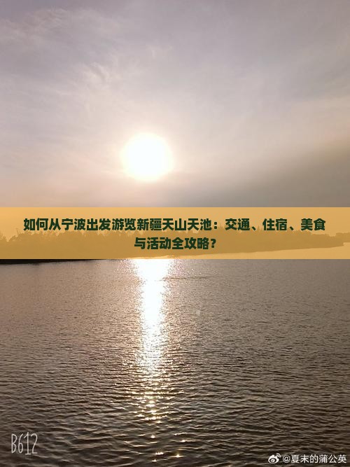 如何从宁波出发游览新疆天山天池：交通、住宿、美食与活动全攻略？