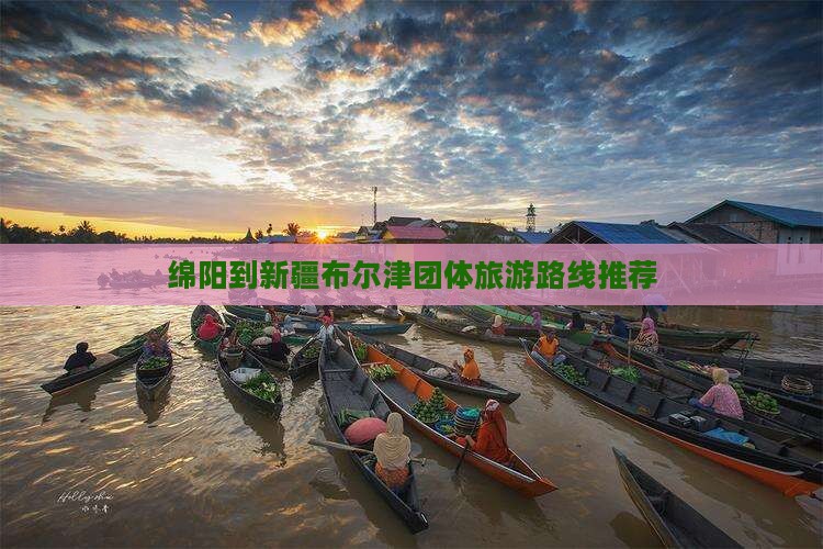 绵阳到新疆布尔津团体旅游路线推荐