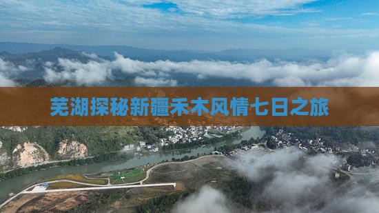 芜湖探秘新疆禾木风情七日之旅