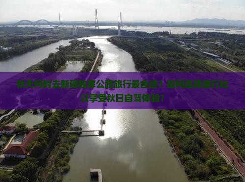 秋天何时去新疆独库公路旅行最合适？如何选择旅行社以享受秋日自驾体验？