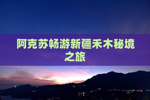 阿克苏畅游新疆禾木秘境之旅