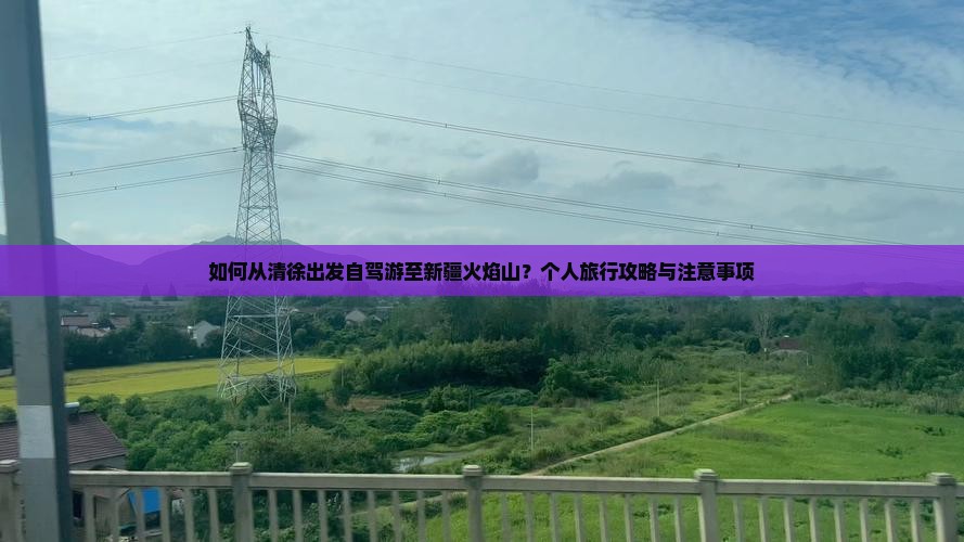如何从清徐出发自驾游至新疆火焰山？个人旅行攻略与注意事项