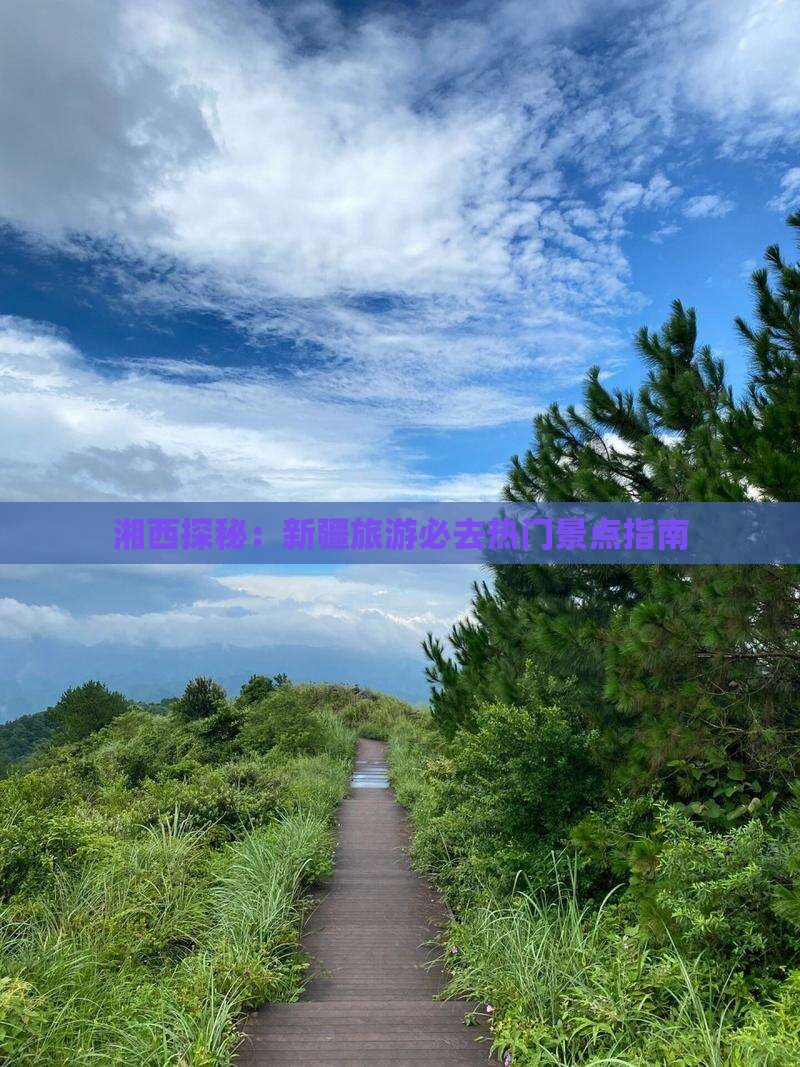 湘西探秘：新疆旅游必去热门景点指南