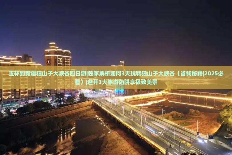玉林到新疆独山子大峡谷四日游