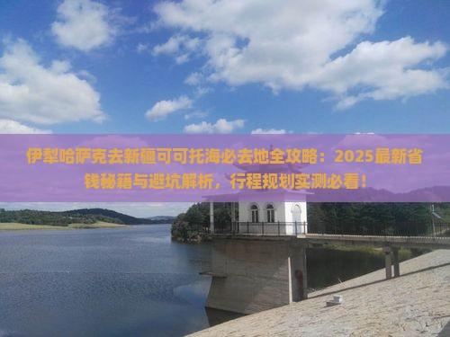 伊犁哈萨克去新疆可可托海必去地