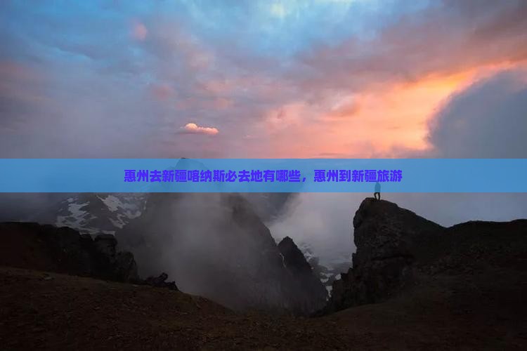 惠州去新疆喀纳斯必去地