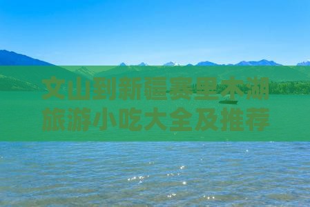 文山到新疆赛里木湖旅游小吃
