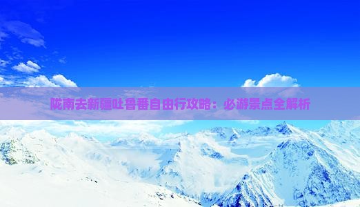 陇南去新疆吐鲁番自由行