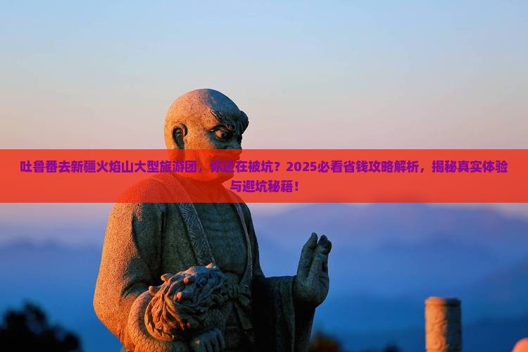 吐鲁番去新疆火焰山大型旅游团