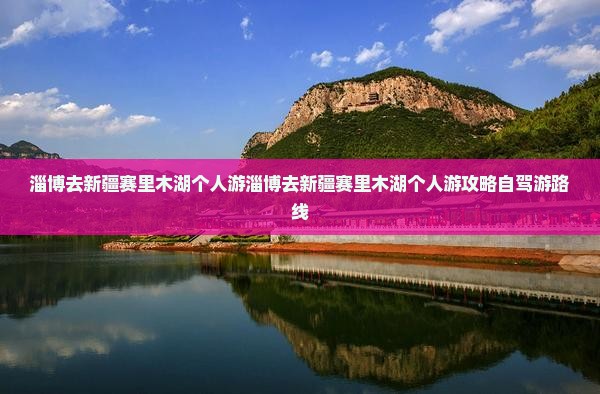 淄博去新疆赛里木湖个人游 淄博去新疆赛里木湖个人游